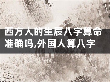 西方人的生辰八字算命准确吗,外国人算八字