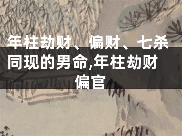 年柱劫财、偏财、七杀同现的男命,年柱劫财偏官