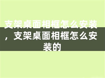 支架桌面相框怎么安装，支架桌面相框怎么安装的