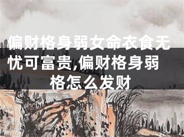 偏财格身弱女命衣食无忧可富贵,偏财格身弱格怎么发财