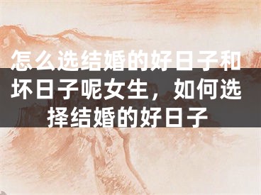 怎么选结婚的好日子和坏日子呢女生，如何选择结婚的好日子