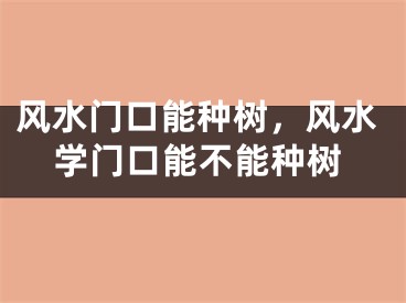 风水门口能种树，风水学门口能不能种树