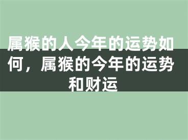 属猴的人今年的运势如何，属猴的今年的运势和财运