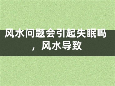 风水问题会引起失眠吗，风水导致