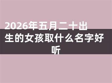 2026年五月二十出生的女孩取什么名字好听