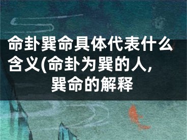 命卦巽命具体代表什么含义(命卦为巽的人,巽命的解释