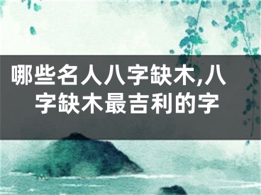 哪些名人八字缺木,八字缺木最吉利的字