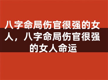 八字命局伤官很强的女人，八字命局伤官很强的女人命运