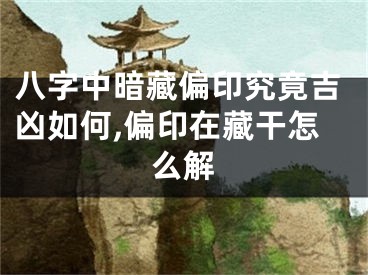 八字中暗藏偏印究竟吉凶如何,偏印在藏干怎么解