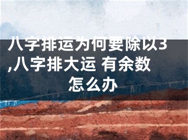 八字排运为何要除以3,八字排大运 有余数怎么办