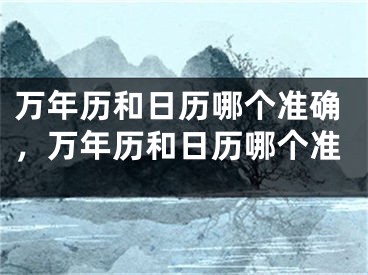 万年历和日历哪个准确，万年历和日历哪个准