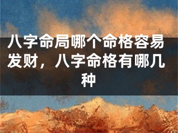 八字命局哪个命格容易发财，八字命格有哪几种