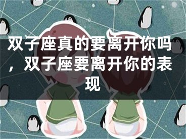 双子座真的要离开你吗，双子座要离开你的表现