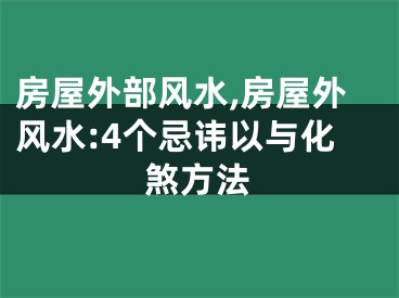 房屋外部风水,房屋外风水:4个忌讳以与化煞方法