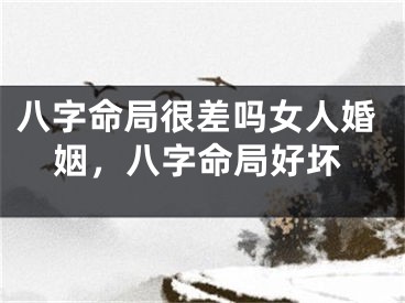 八字命局很差吗女人婚姻，八字命局好坏