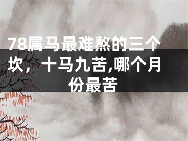 78属马最难熬的三个坎，十马九苦,哪个月份最苦