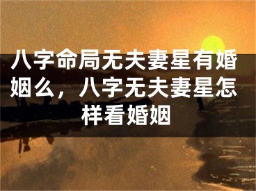 八字命局无夫妻星有婚姻么，八字无夫妻星怎样看婚姻