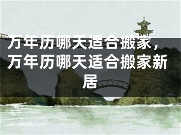 万年历哪天适合搬家，万年历哪天适合搬家新居