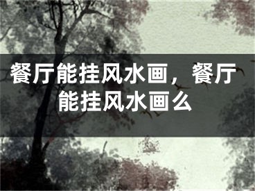 餐厅能挂风水画，餐厅能挂风水画么