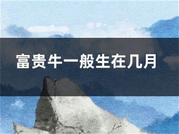 富贵牛一般生在几月
