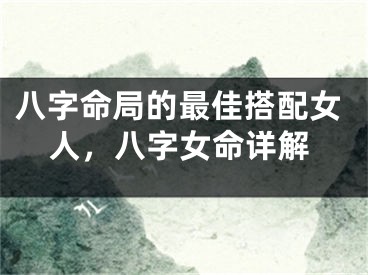 八字命局的最佳搭配女人，八字女命详解