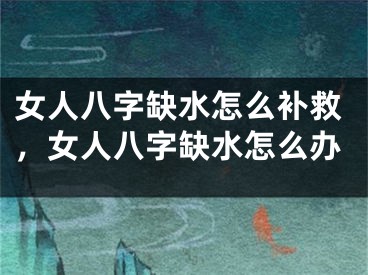 女人八字缺水怎么补救,女人八字缺水怎么办