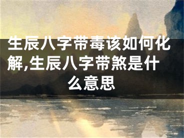 生辰八字带毒该如何化解,生辰八字带煞是什么意思