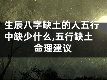 生辰八字缺土的人五行中缺少什么,五行缺土命理建议