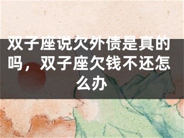 双子座说欠外债是真的吗，双子座欠钱不还怎么办