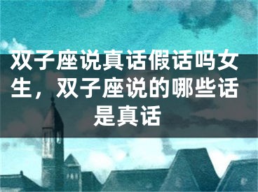 双子座说真话假话吗女生，双子座说的哪些话是真话