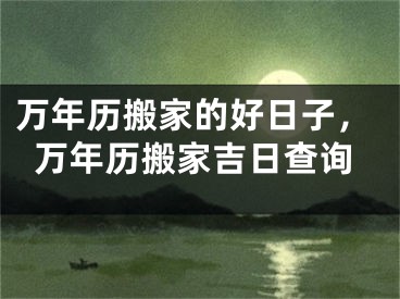 万年历搬家的好日子，万年历搬家吉日查询