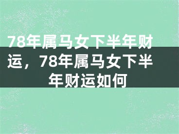 78年属马女下半年财运，78年属马女下半年财运如何