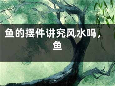 鱼的摆件讲究风水吗,鱼