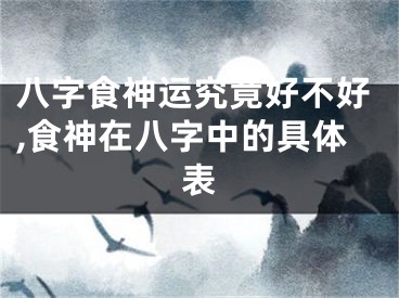 八字食神运究竟好不好,食神在八字中的具体表