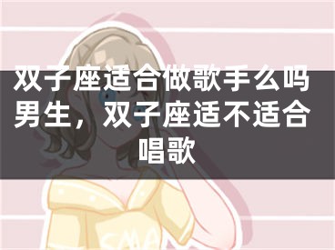 双子座适合做歌手么吗男生，双子座适不适合唱歌