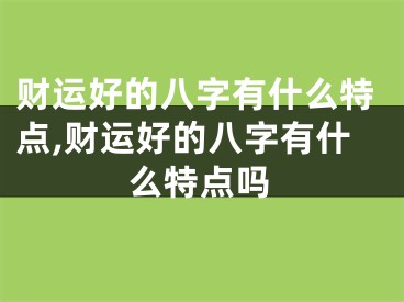 财运好的八字有什么特点,财运好的八字有什么特点吗