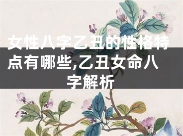 女性八字乙丑的性格特点有哪些,乙丑女命八字解析