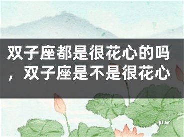 双子座都是很花心的吗，双子座是不是很花心