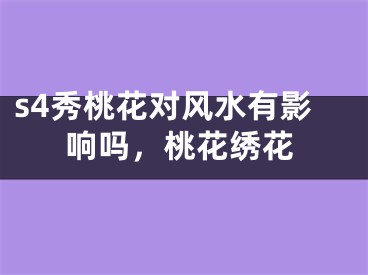 s4秀桃花对风水有影响吗，桃花绣花