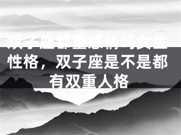 双子座都重感情吗女生性格，双子座是不是都有双重人格