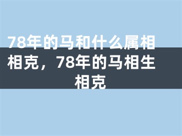 78年的马和什么属相相克，78年的马相生相克