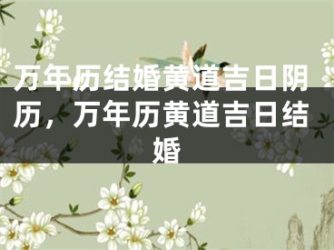 万年历结婚黄道吉日阴历，万年历黄道吉日结婚