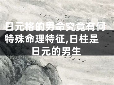 日元格的男命究竟有何特殊命理特征,日柱是日元的男生