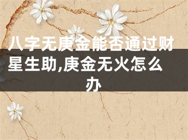 八字无庚金能否通过财星生助,庚金无火怎么办
