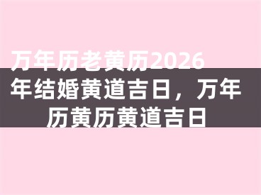万年历老黄历2026年结婚黄道吉日，万年历黄历黄道吉日