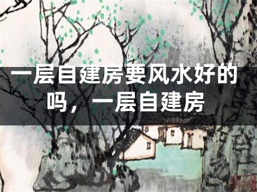 一层自建房要风水好的吗，一层自建房