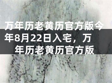 万年历老黄历官方版今年8月22日入宅，万年历老黄历官方版