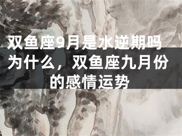 双鱼座9月是水逆期吗为什么,双鱼座九月份的感情运势