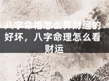 八字命格怎么算财运的好坏，八字命理怎么看财运