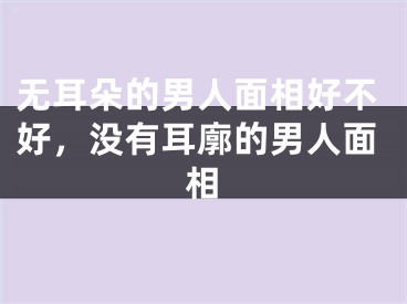 无耳朵的男人面相好不好，没有耳廓的男人面相